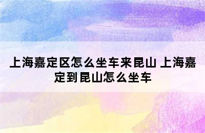 上海嘉定区怎么坐车来昆山 上海嘉定到昆山怎么坐车